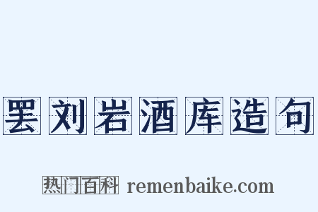 罢刘岩酒库造句是什么意思的图片